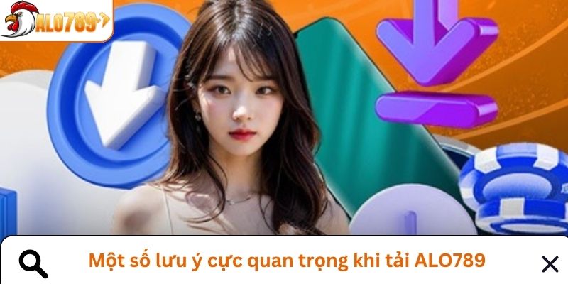Bỏ túi những lưu ý quan trọng khi tải app ALO789